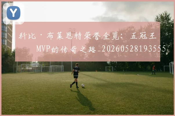 科比·布莱恩特荣誉全览:五冠王与MVP的传奇之路_20260528193555