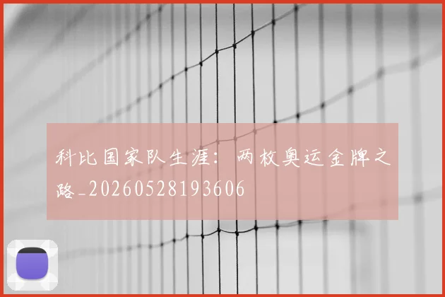 科比国家队生涯：两枚奥运金牌之路_20260528193606