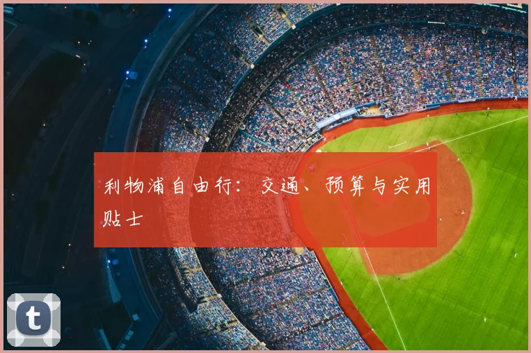 利物浦自由行:交通、预算与实用贴士