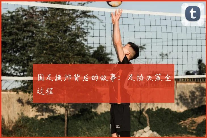 国足换帅背后的故事:足协决策全过程