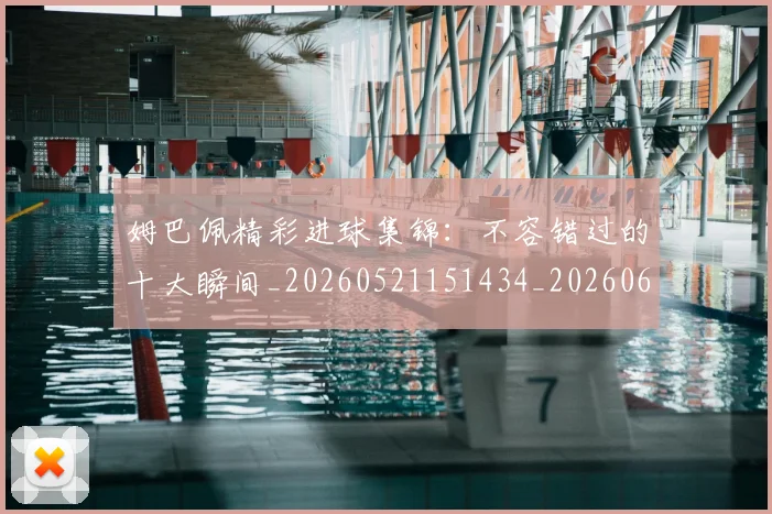 姆巴佩精彩进球集锦:不容错过的十大瞬间_20260521151434_20260609171237