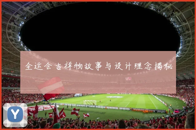 全运会吉祥物故事与设计理念揭秘