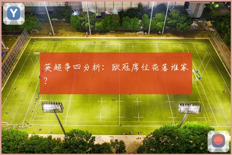 英超争四分析：欧冠席位花落谁家？