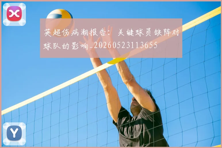 英超伤病潮报告：关键球员缺阵对球队的影响_20260523113655