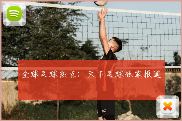 全球足球热点：天下足球独家报道