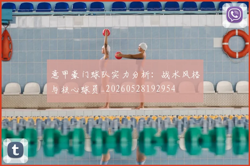 意甲豪门球队实力分析:战术风格与核心球员_20260528192954