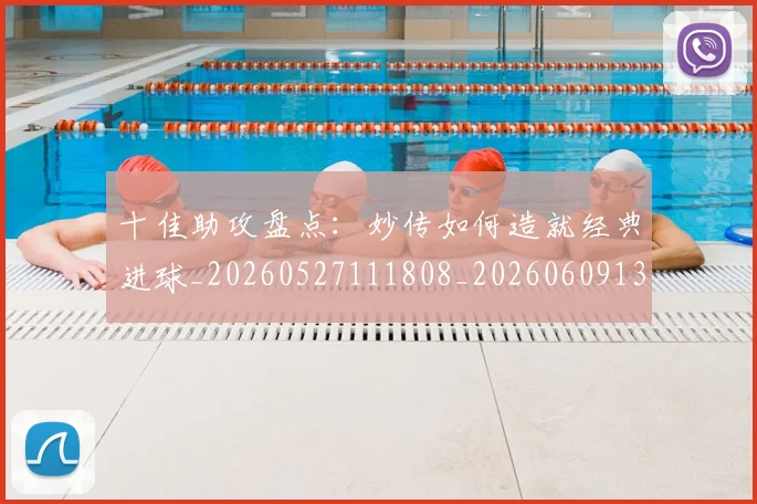 十佳助攻盘点:妙传如何造就经典进球_20260527111808_20260609132433