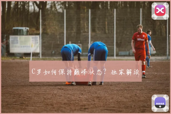 C罗如何保持巅峰状态?独家解读